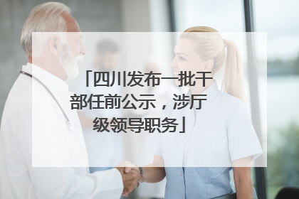 四川发布一批干部任前公示，涉厅级领导职务