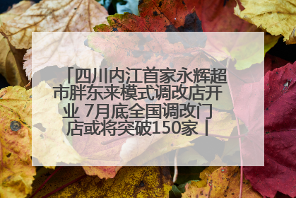 四川内江首家永辉超市胖东来模式调改店开业 7月底全国调改门店或将突破150家丨新经济观察