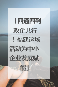 四通四到 政企共行！福建这场活动为中小企业发展赋能