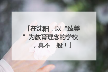 在沈阳，以“臻美”为教育理念的学校，真不一般！