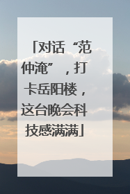 对话“范仲淹”，打卡岳阳楼，这台晚会科技感满满