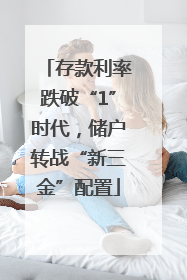 存款利率跌破“1”时代，储户转战“新三金”配置