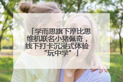 学而思旗下摩比思维机联名小猪佩奇，线下打卡沉浸式体验“玩中学”