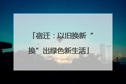 宿迁：以旧换新“换”出绿色新生活