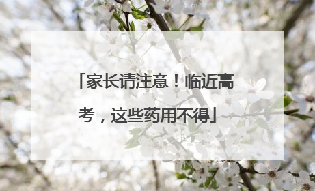 家长请注意！临近高考，这些药用不得