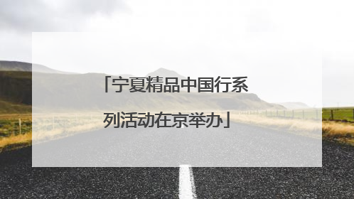 宁夏精品中国行系列活动在京举办