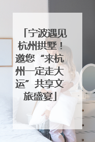 宁波遇见杭州拱墅！邀您“来杭州一定走大运”共享文旅盛宴