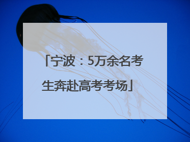 宁波：5万余名考生奔赴高考考场