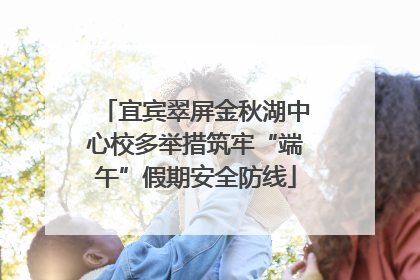 宜宾翠屏金秋湖中心校多举措筑牢“端午”假期安全防线