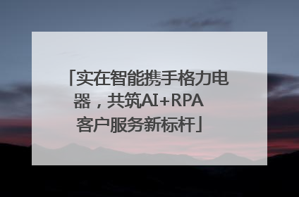 实在智能携手格力电器，共筑AI+RPA客户服务新标杆