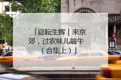 夏耘生辉｜来京郊，过农味儿端午（合集上）