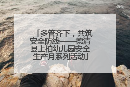 多管齐下，共筑安全防线——德清县上柏幼儿园安全生产月系列活动