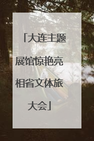 大连主题展馆惊艳亮相省文体旅大会