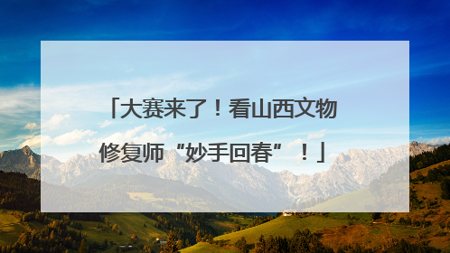 大赛来了！看山西文物修复师“妙手回春”！