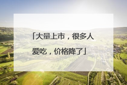 大量上市，很多人爱吃，价格降了