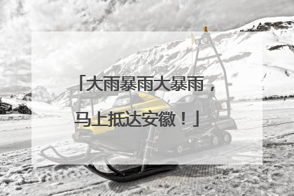 大雨暴雨大暴雨，马上抵达安徽！