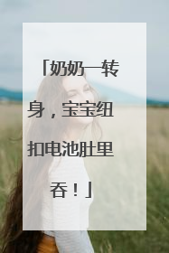 奶奶一转身，宝宝纽扣电池肚里吞！