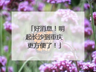 好消息！明起长沙到重庆更方便了！