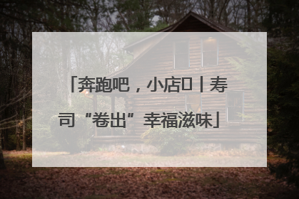 奔跑吧，小店㊼丨寿司“卷出”幸福滋味