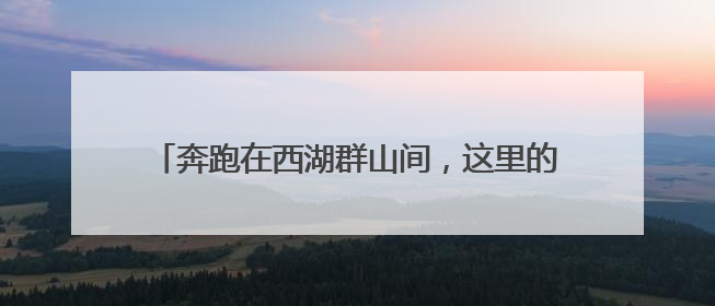 奔跑在西湖群山间，这里的跑山节为何能办到第十届
