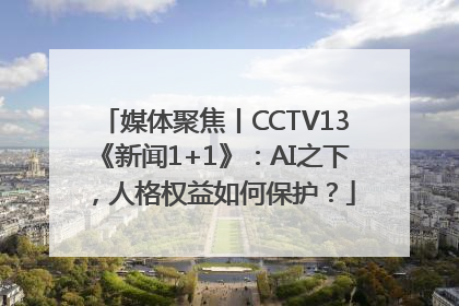 媒体聚焦丨CCTV13《新闻1+1》：AI之下，人格权益如何保护？