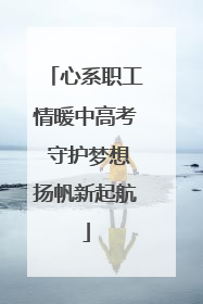 心系职工情暖中高考 守护梦想扬帆新起航