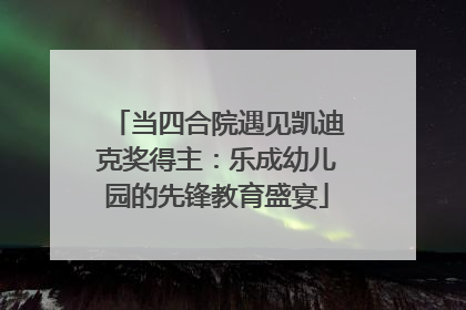 当四合院遇见凯迪克奖得主：乐成幼儿园的先锋教育盛宴