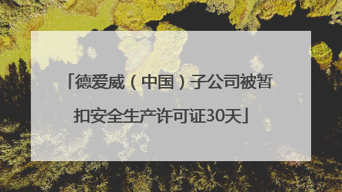 德爱威（中国）子公司被暂扣安全生产许可证30天