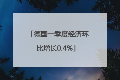 德国一季度经济环比增长0.4%