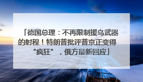 德国总理：不再限制援乌武器的射程！特朗普批评普京正变得“疯狂”，俄方最新回应