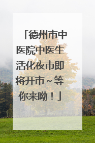 德州市中医院中医生活化夜市即将开市～等你来呦！