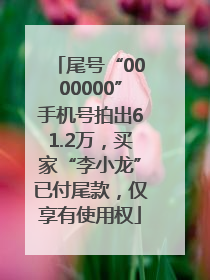 尾号“0000000”手机号拍出61.2万，买家“李小龙”已付尾款，仅享有使用权