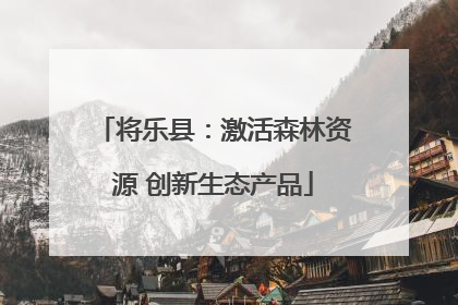将乐县：激活森林资源 创新生态产品