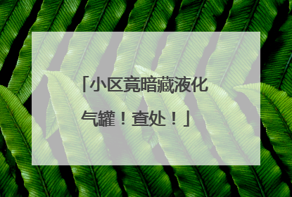 小区竟暗藏液化气罐！查处！