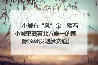 小城有“风”①丨豫西小城里藏着北方唯一的国际顶级皮划艇赛道