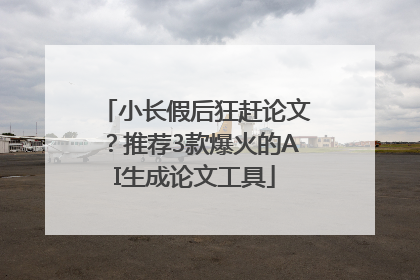 小长假后狂赶论文？推荐3款爆火的AI生成论文工具