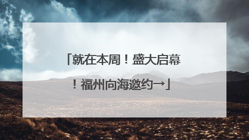 就在本周！盛大启幕！福州向海邀约→
