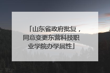 山东省政府批复，同意变更东营科技职业学院办学属性