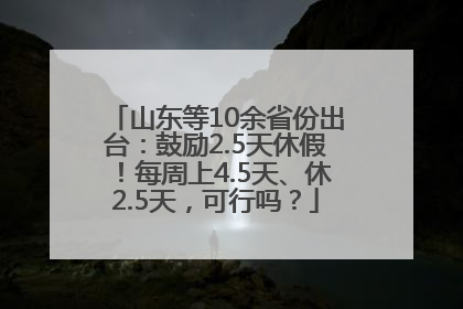 山东等10余省份出台：鼓励2.5天休假！每周上4.5天、休2.5天，可行吗？