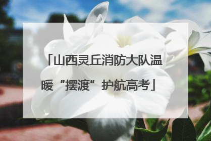 山西灵丘消防大队温暖“摆渡”护航高考