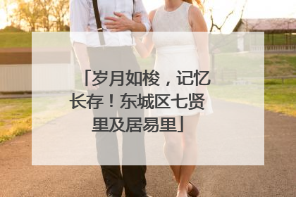 岁月如梭，记忆长存！东城区七贤里及居易里