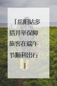 岳阳站多措并举保障旅客在端午节顺利出行