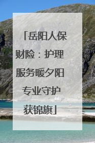 岳阳人保财险：护理服务暖夕阳 专业守护获锦旗