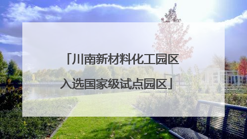 川南新材料化工园区入选国家级试点园区