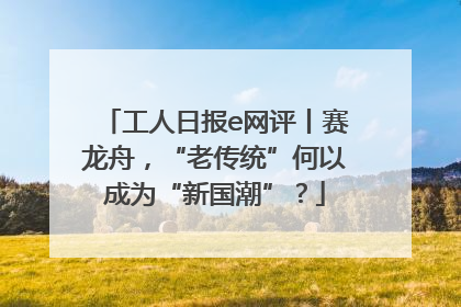工人日报e网评丨赛龙舟，“老传统”何以成为“新国潮”？