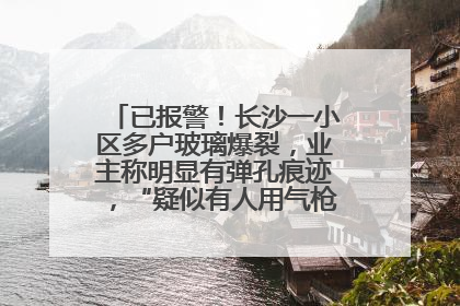 已报警！长沙一小区多户玻璃爆裂，业主称明显有弹孔痕迹，“疑似有人用气枪打鸟造成”