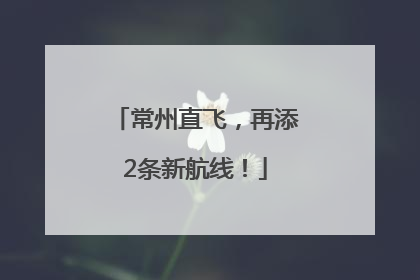 常州直飞，再添2条新航线！