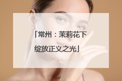 常州：茉莉花下绽放正义之光