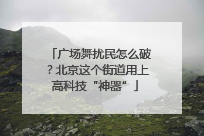广场舞扰民怎么破？北京这个街道用上高科技“神器”