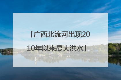 广西北流河出现2010年以来最大洪水